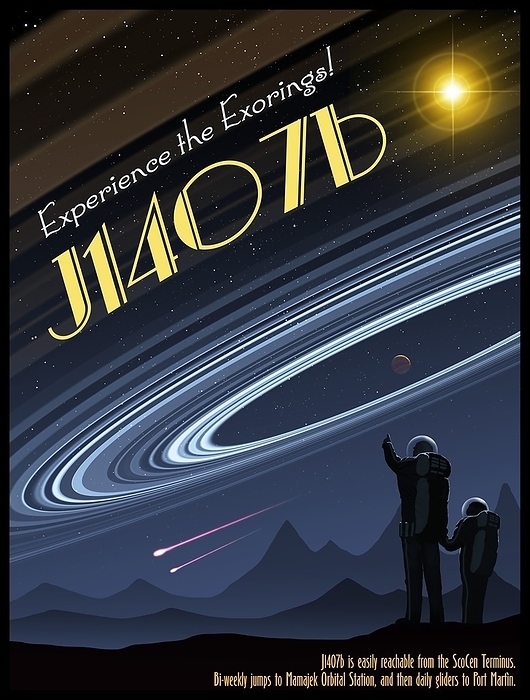 Exoring J1407B   Travel Poster Astronomers have found something intriguing orbiting the sun like star 1SWASP J1407, 420 light years away in the constellation of Centaurus. This object appears to be a vast ring system. At 120 million km across it is more than 200 times wider than the rings of Saturn. The system of more than 30 rings is probably an  exoring    an accretion disc around an as yet undetected planet or brown dwarf. Within the rings, satellites may well be in the process of formation. The Galilean moons of Jupiter   Io, Ganymede, Callisto and Europa   are thought to have formed around that planet in a similar way, hewn from a vast disc of gas, dust and ice. The scene is presented as a faux travel poster in art deco style.