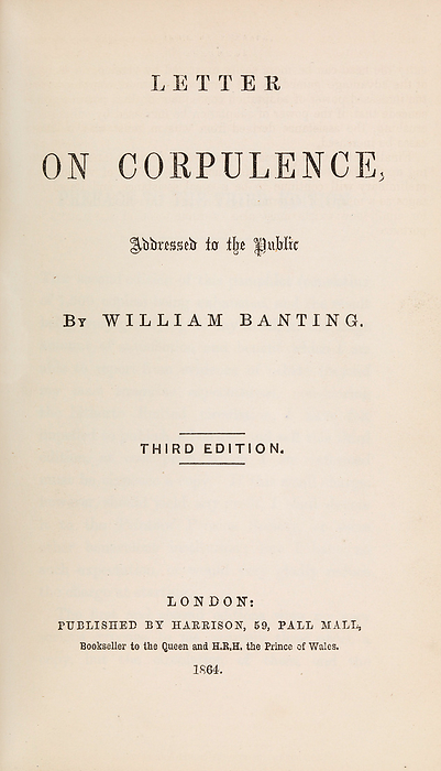 Banting s Letter on Corpulence, 1864 Title page of William Banting s booklet  Letter on Corpulence, Addressed to the Public . The booklet outlined the low carbohydrate diet followed by the obese Banting  1796 1878  that he had found successful for weight loss. Six editions of the booklet were printed in two years, with 50,000 copies sold. This is a third edition printed in 1864., by WELLCOME IMAGES SCIENCE PHOTO LIBRARY